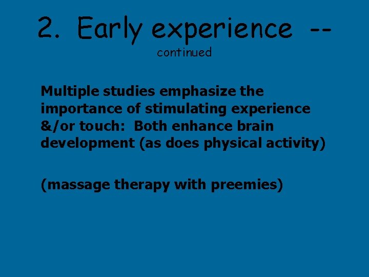 2. Early experience -continued Multiple studies emphasize the importance of stimulating experience &/or touch: