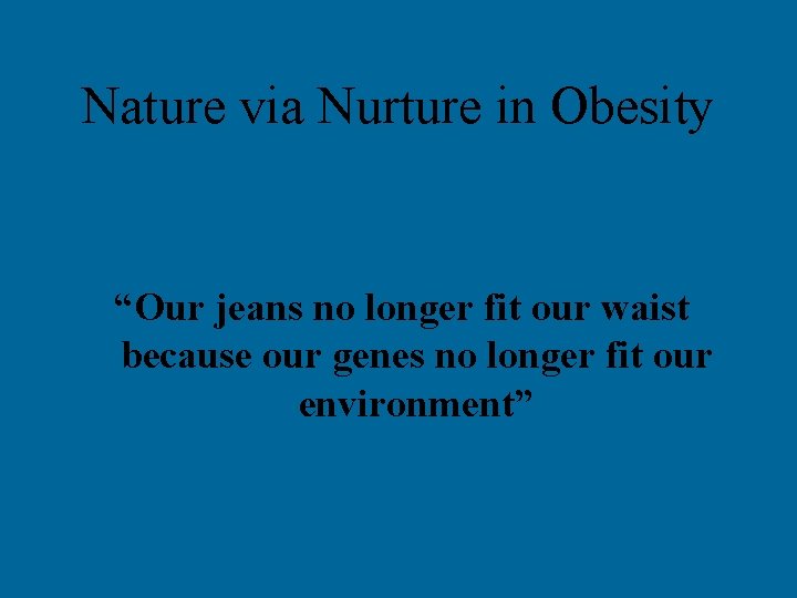 Nature via Nurture in Obesity “Our jeans no longer fit our waist because our