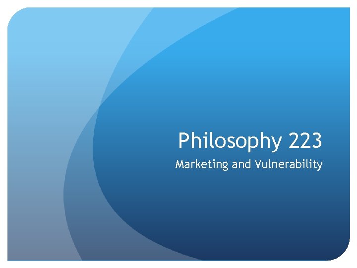 Philosophy 223 Marketing and Vulnerability 
