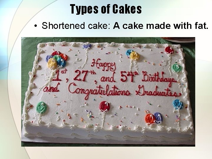 Types of Cakes • Shortened cake: A cake made with fat. 