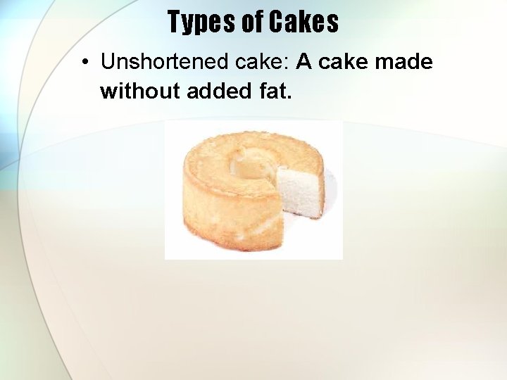 Types of Cakes • Unshortened cake: A cake made without added fat. 