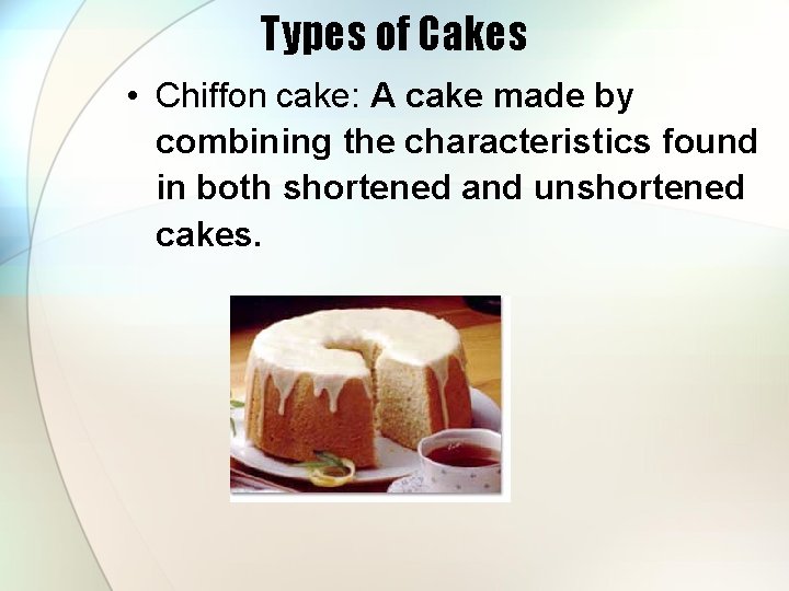 Types of Cakes • Chiffon cake: A cake made by combining the characteristics found