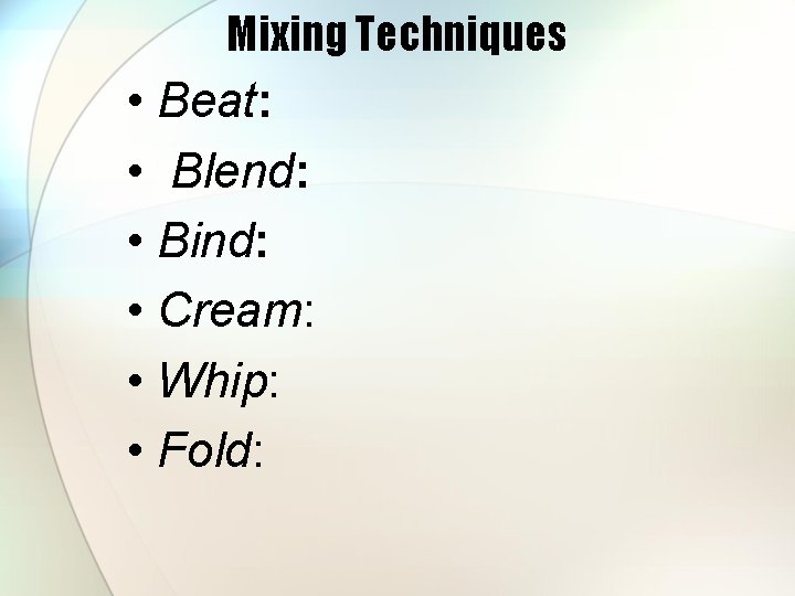 Mixing Techniques • Beat: • Blend: • Bind: • Cream: • Whip: • Fold: