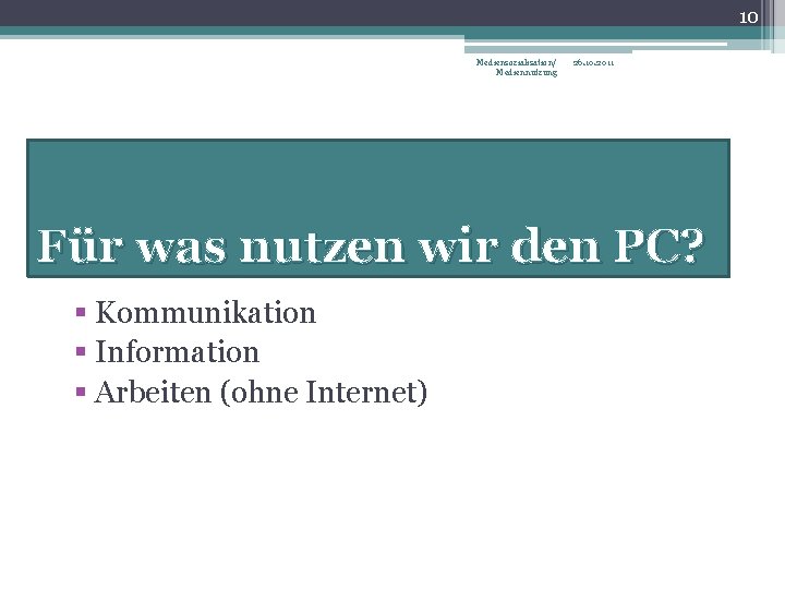 10 Mediensozialisation/ Mediennutzung 26. 10. 2011 Für was nutzen wir den PC? § Kommunikation