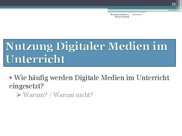 12 Mediensozialisation/ Mediennutzung 26. 10. 2011 Nutzung Digitaler Medien im Unterricht § Wie häufig