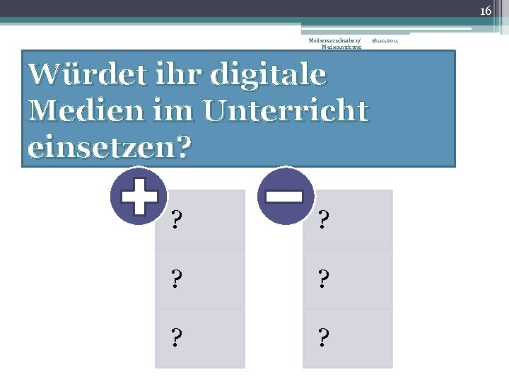 16 Mediensozialisation/ Mediennutzung Würdet ihr digitale Medien im Unterricht einsetzen? . . ? ?