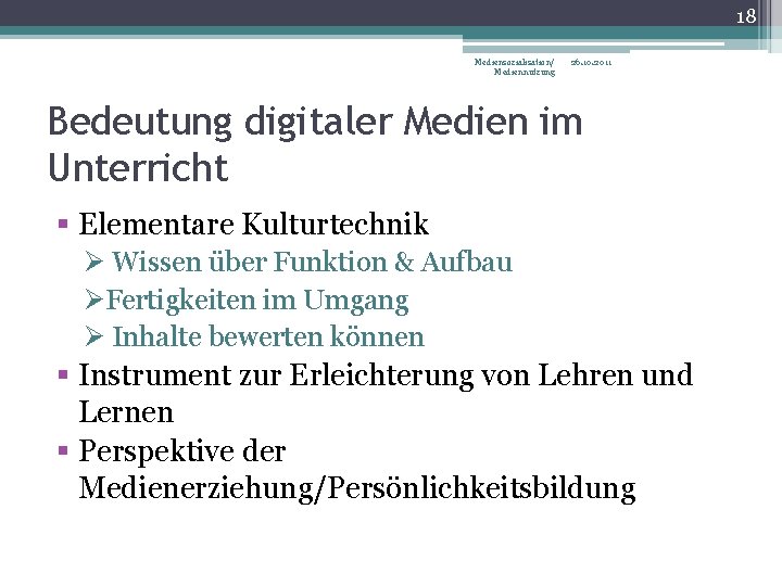 18 Mediensozialisation/ Mediennutzung 26. 10. 2011 Bedeutung digitaler Medien im Unterricht § Elementare Kulturtechnik