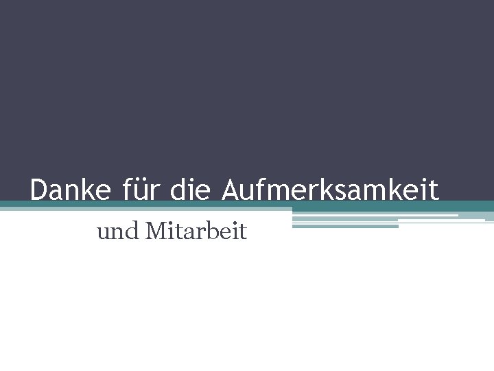 Danke für die Aufmerksamkeit und Mitarbeit 