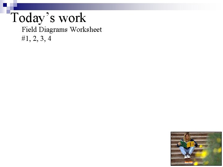 Today’s work Field Diagrams Worksheet #1, 2, 3, 4 Today’s work Field Diagrams Worksheet #1, 2, 3, 4