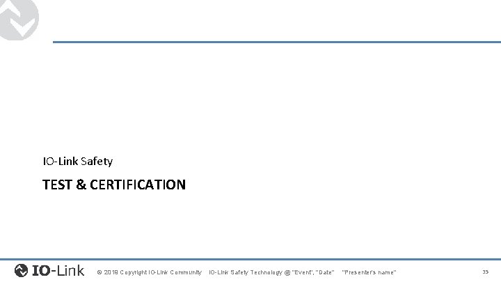 IO-Link Safety TEST & CERTIFICATION © 2019 Copyright IO-Link Community IO-Link Safety Technology @ IO-Link Safety TEST & CERTIFICATION © 2019 Copyright IO-Link Community IO-Link Safety Technology @