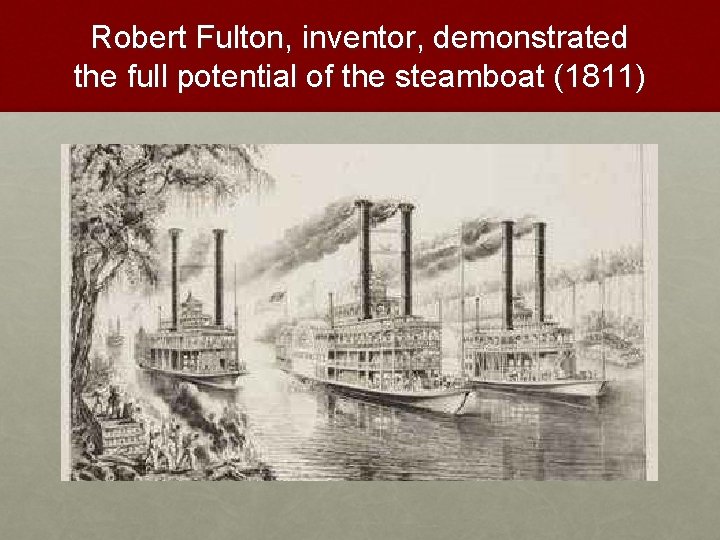 Robert Fulton, inventor, demonstrated the full potential of the steamboat (1811) 