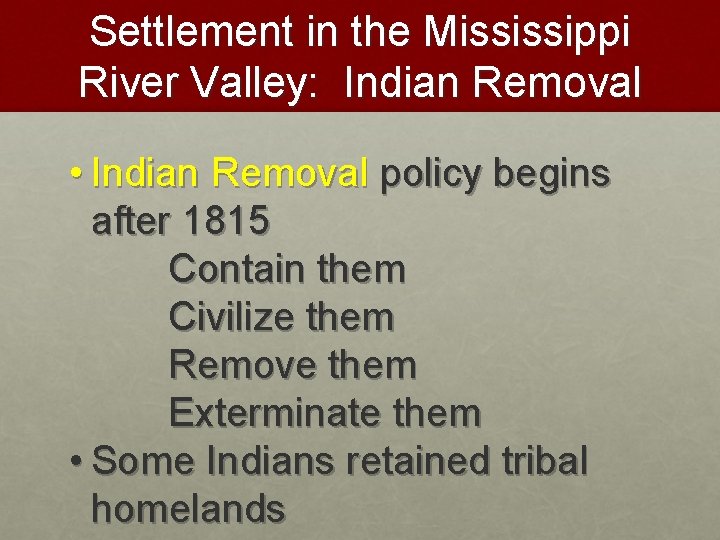 Settlement in the Mississippi River Valley: Indian Removal • Indian Removal policy begins after