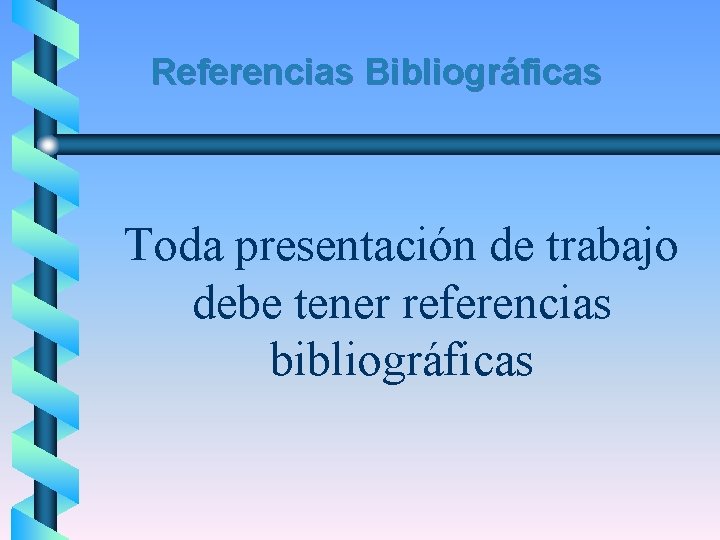 Referencias Bibliográficas Toda presentación de trabajo debe tener referencias bibliográficas 
