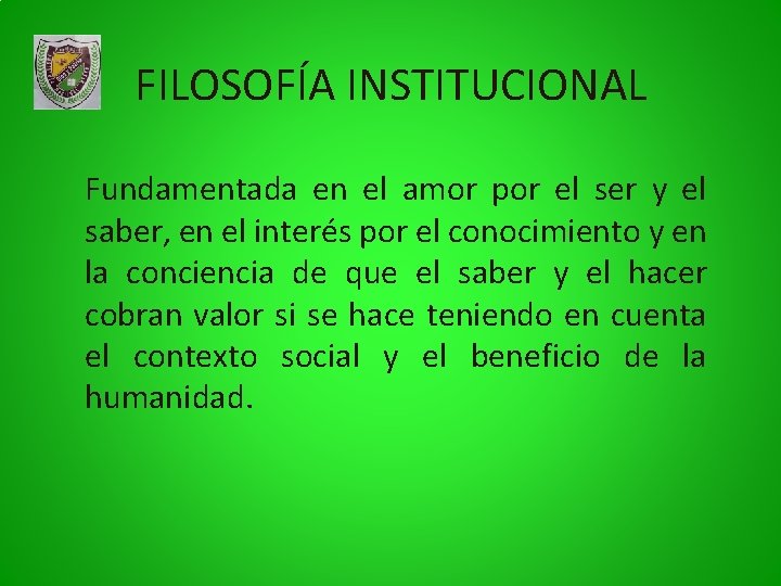 FILOSOFÍA INSTITUCIONAL Fundamentada en el amor por el ser y el saber, en el