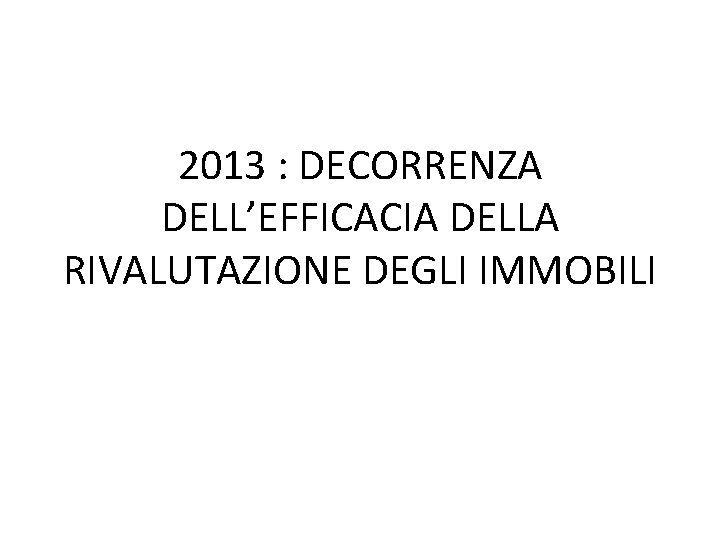 2013 : DECORRENZA DELL’EFFICACIA DELLA RIVALUTAZIONE DEGLI IMMOBILI 