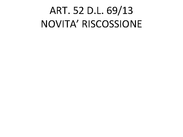 ART. 52 D. L. 69/13 NOVITA’ RISCOSSIONE 