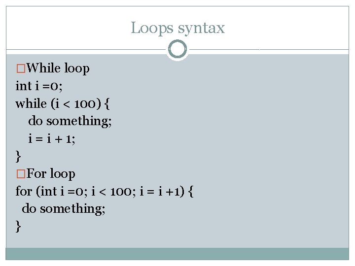 Loops syntax �While loop int i =0; while (i < 100) { do something;