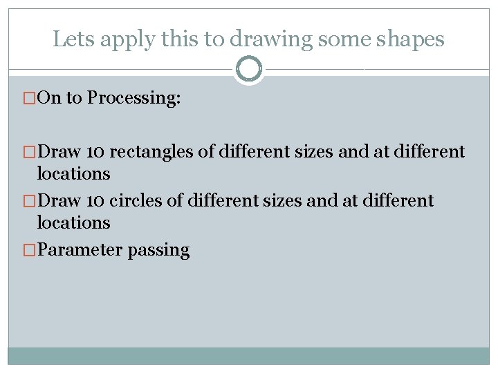 Lets apply this to drawing some shapes �On to Processing: �Draw 10 rectangles of