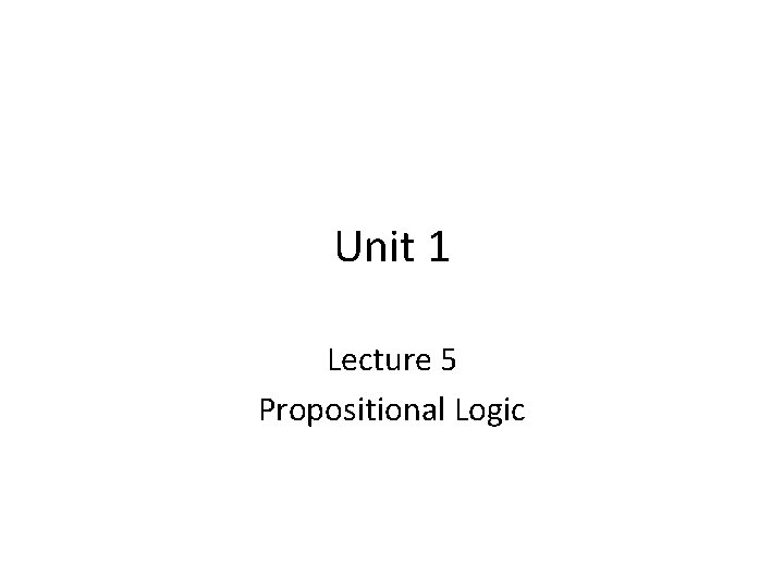 Unit 1 Lecture 5 Propositional Logic 