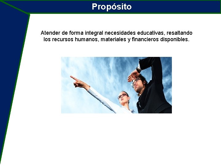 Propósito Atender de forma integral necesidades educativas, resaltando los recursos humanos, materiales y financieros