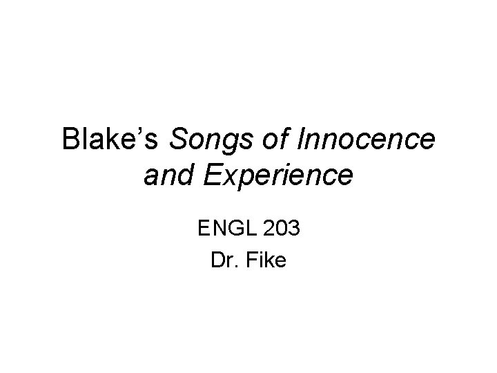 Blake’s Songs of Innocence and Experience ENGL 203 Dr. Fike 