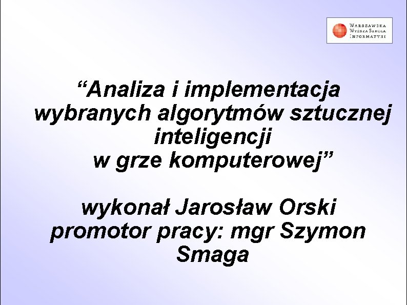“Analiza i implementacja wybranych algorytmów sztucznej inteligencji w grze komputerowej” wykonał Jarosław Orski promotor