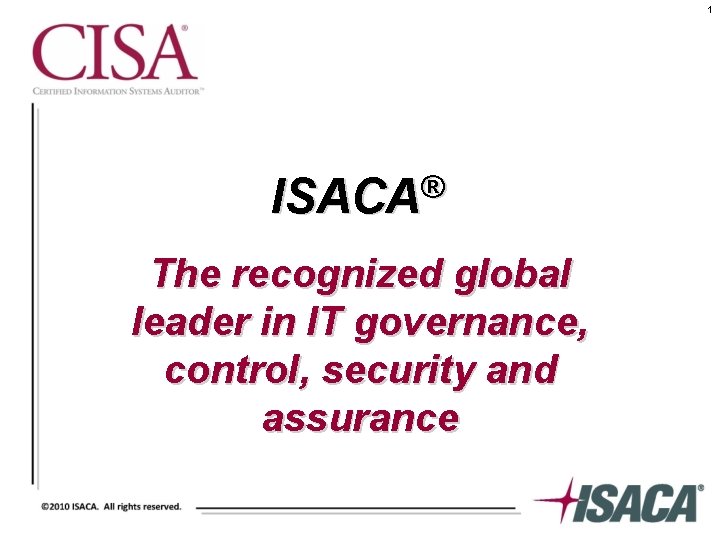 1 ® ISACA The recognized global leader in IT governance, control, security and assurance