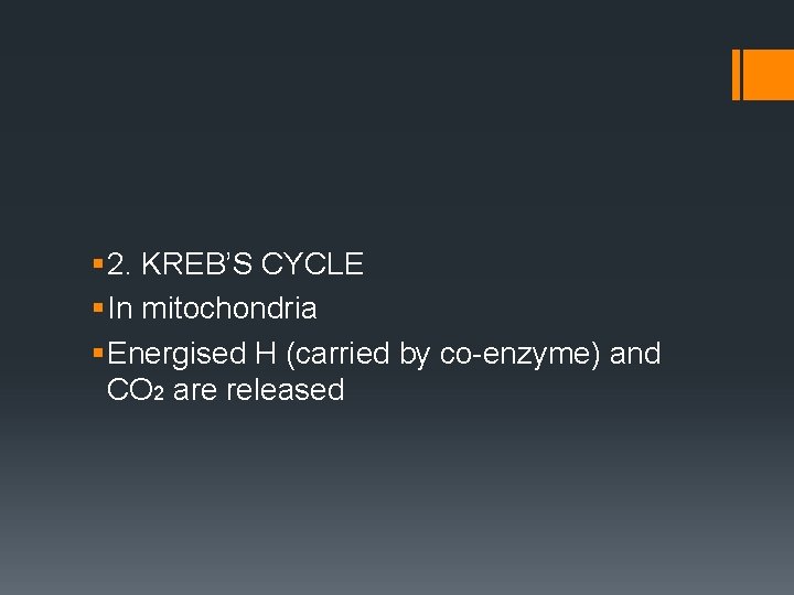 § 2. KREB’S CYCLE § In mitochondria § Energised H (carried by co-enzyme) and