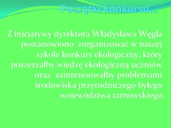 Początki konkursu… Z inicjatywy dyrektora Władysława Węgla postanowiono zorganizować w naszej szkole konkurs ekologiczny,