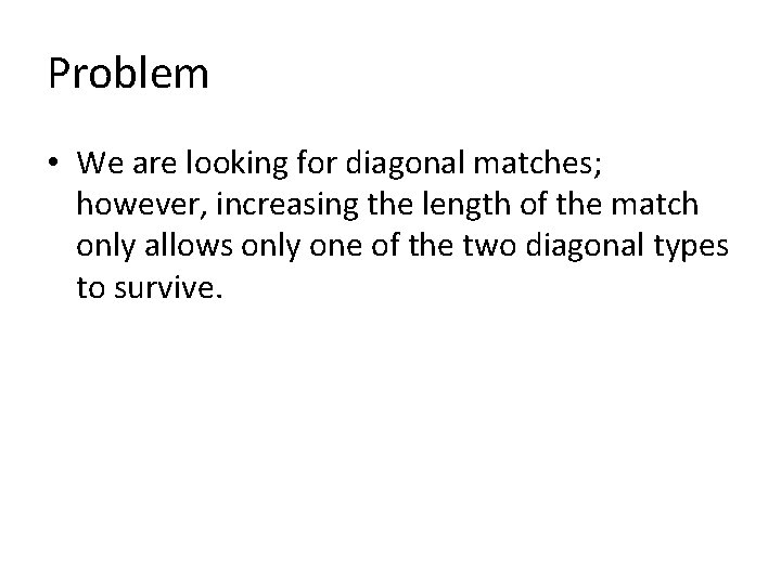 Problem • We are looking for diagonal matches; however, increasing the length of the