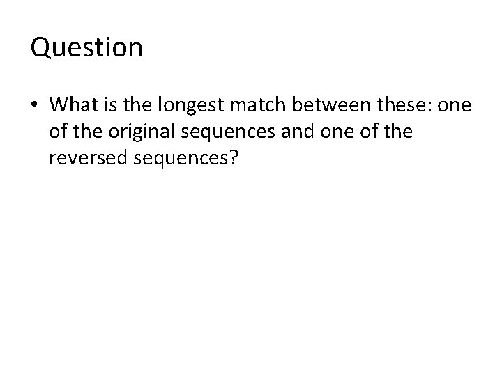 Question • What is the longest match between these: one of the original sequences