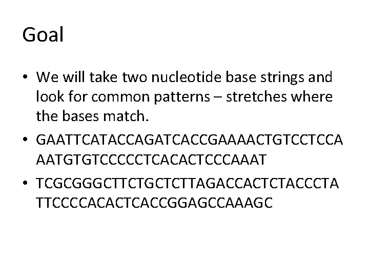 Goal • We will take two nucleotide base strings and look for common patterns