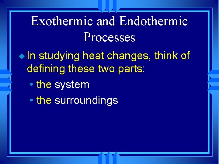 Exothermic and Endothermic Processes u In studying heat changes, think of defining these two