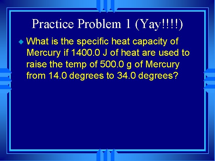 Practice Problem 1 (Yay!!!!) u What is the specific heat capacity of Mercury if