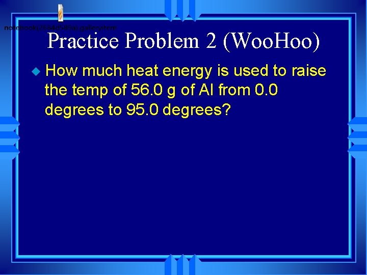 Practice Problem 2 (Woo. Hoo) u How much heat energy is used to raise