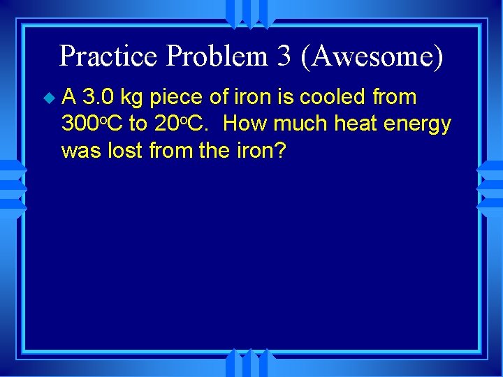 Practice Problem 3 (Awesome) u A 3. 0 kg piece of iron is cooled