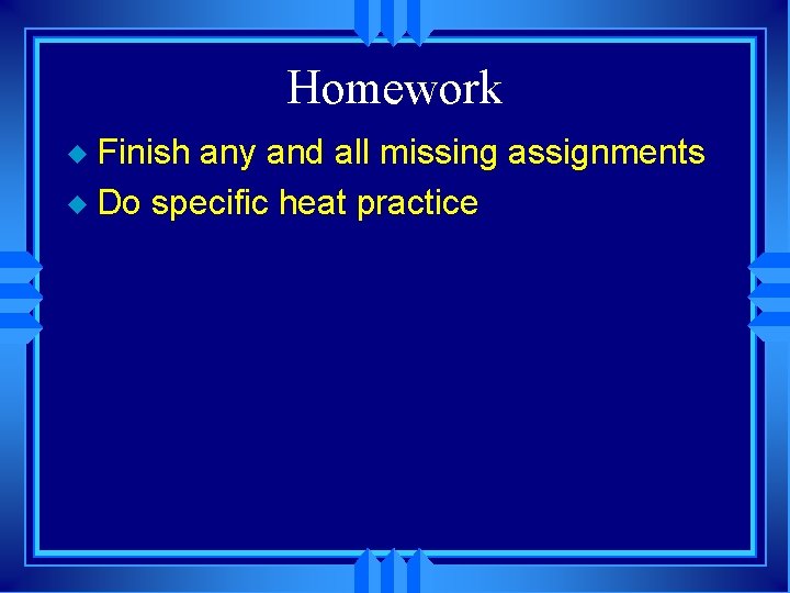 Homework Finish any and all missing assignments u Do specific heat practice u 