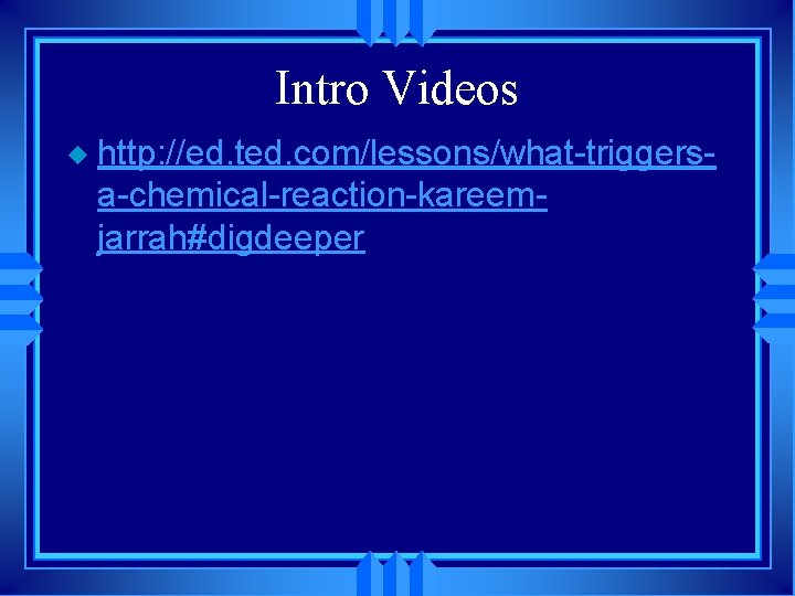 Intro Videos u http: //ed. ted. com/lessons/what-triggersa-chemical-reaction-kareemjarrah#digdeeper 