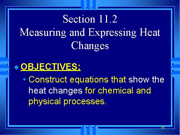 Section 11. 2 Measuring and Expressing Heat Changes u OBJECTIVES: • Construct equations that