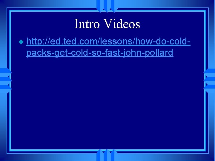 Intro Videos u http: //ed. ted. com/lessons/how-do-coldpacks-get-cold-so-fast-john-pollard 