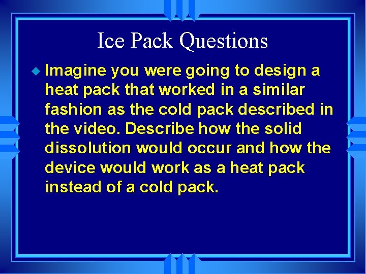 Ice Pack Questions u Imagine you were going to design a heat pack that