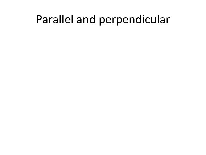 Parallel and perpendicular 