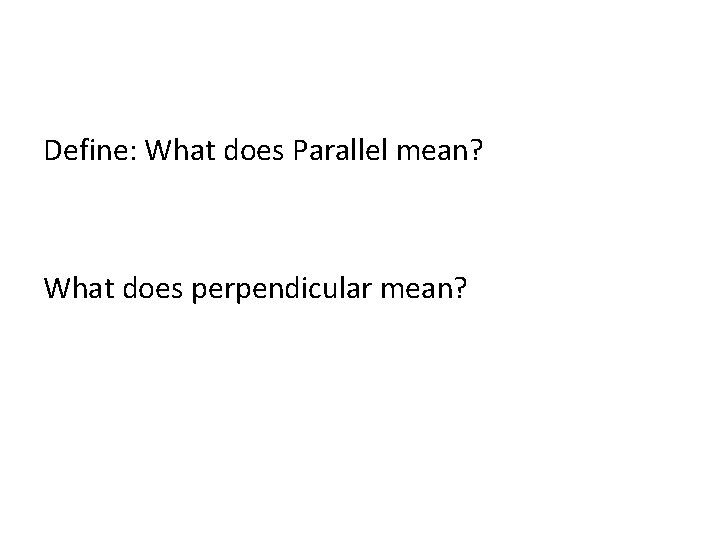 Define: What does Parallel mean? What does perpendicular mean? 