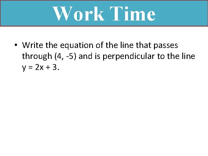 Work Time • Write the equation of the line that passes through (4, -5)