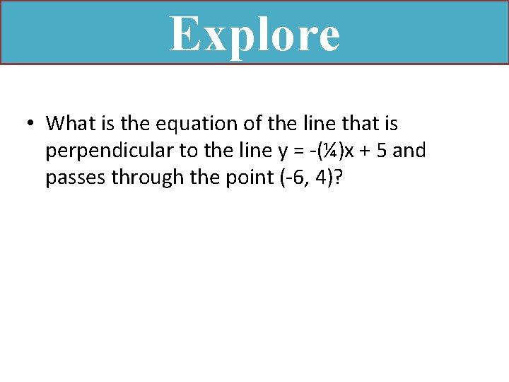 Explore • What is the equation of the line that is perpendicular to the