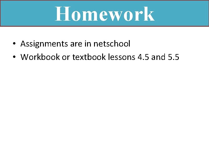 Homework • Assignments are in netschool • Workbook or textbook lessons 4. 5 and