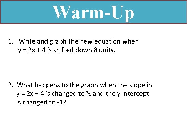 Warm-Up 1. Write and graph the new equation when y = 2 x +