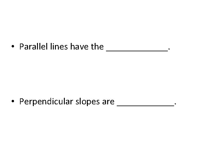  • Parallel lines have the _______. • Perpendicular slopes are ______. 