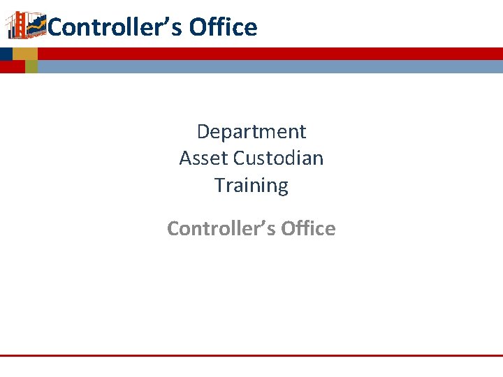 Controller’s Office Department Asset Custodian Training Controller’s Office Capitalized Asset Management 