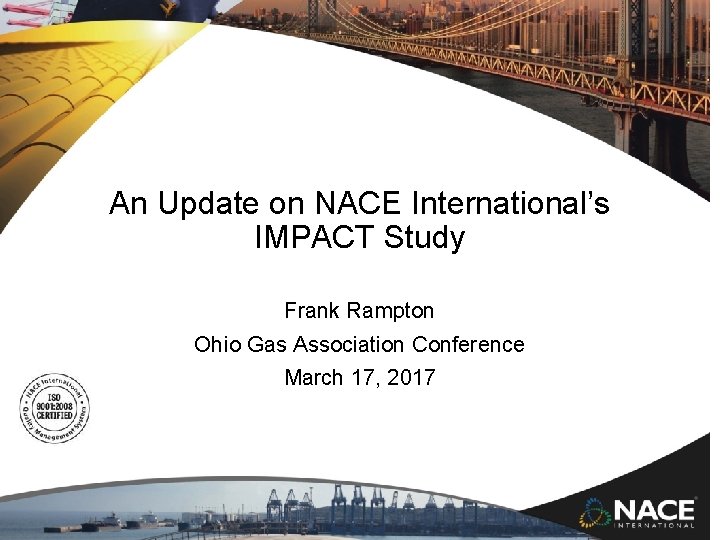 An Update on NACE International’s IMPACT Study Frank Rampton Ohio Gas Association Conference March An Update on NACE International’s IMPACT Study Frank Rampton Ohio Gas Association Conference March